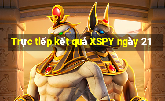 Trực tiếp kết quả XSPY ngày 21