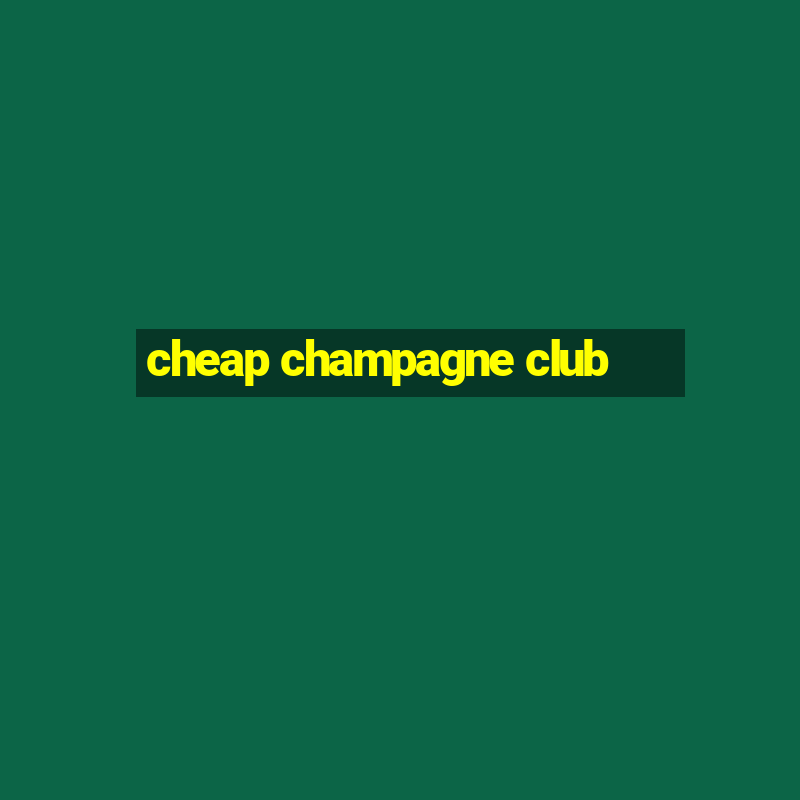 cheap champagne club