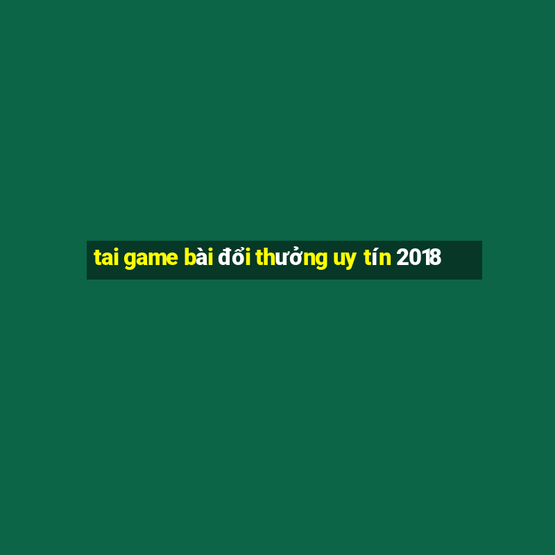 tai game bài đổi thưởng uy tín 2018