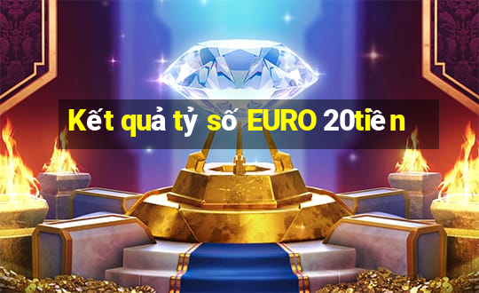 Kết quả tỷ số EURO 20tiền