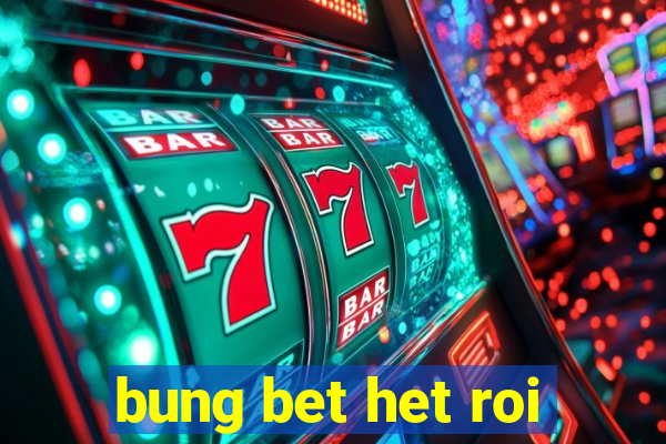 bung bet het roi