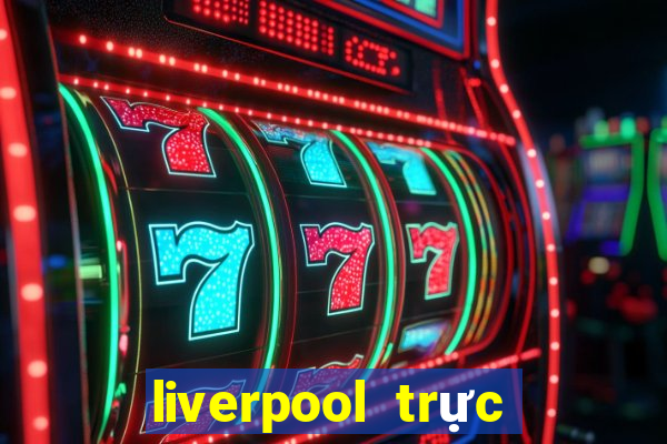 liverpool trực tiếp bóng đá