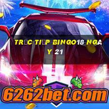 Trực tiếp Bingo18 ngày 21