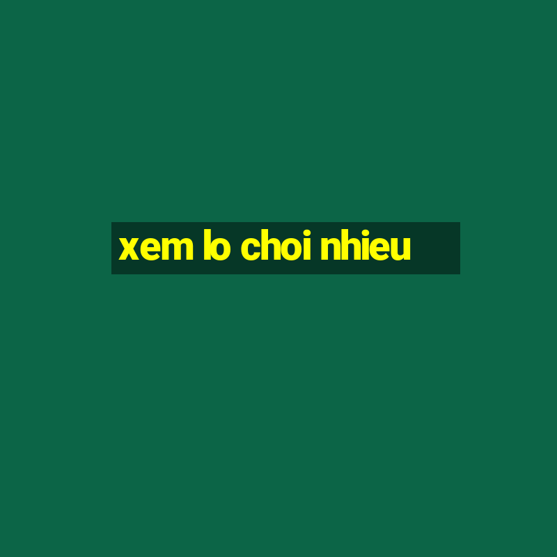 xem lo choi nhieu