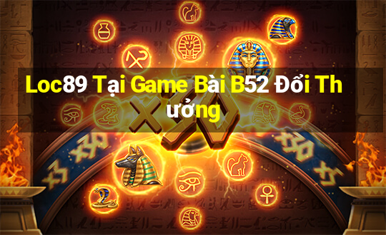 Loc89 Tại Game Bài B52 Đổi Thưởng