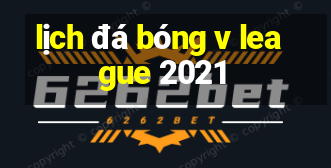 lịch đá bóng v league 2021