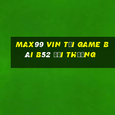 Max99 Vin Tại Game Bài B52 Đổi Thưởng