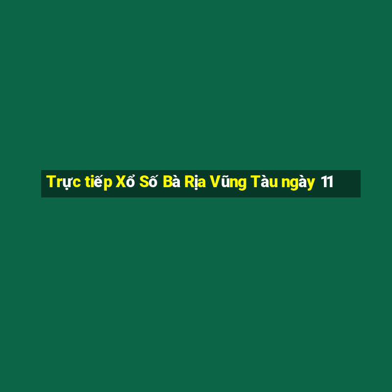 Trực tiếp Xổ Số Bà Rịa Vũng Tàu ngày 11