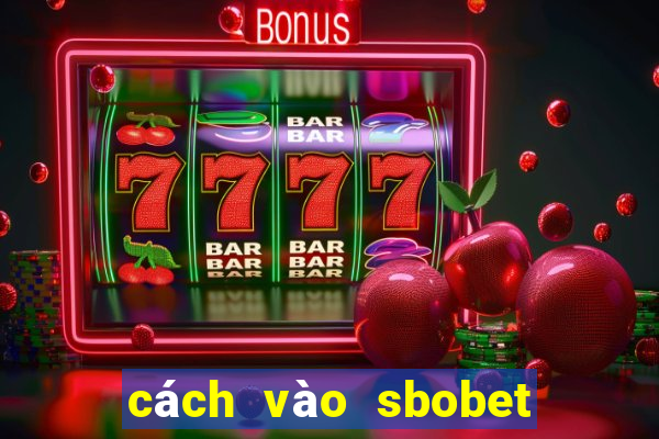 cách vào sbobet mới nhất