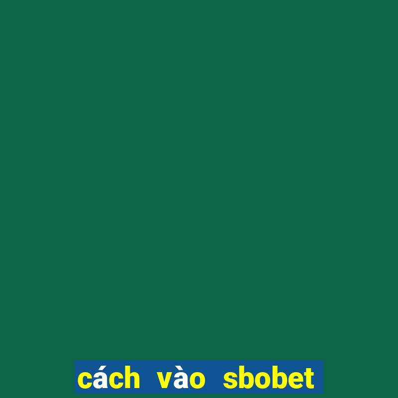 cách vào sbobet mới nhất