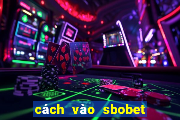 cách vào sbobet mới nhất