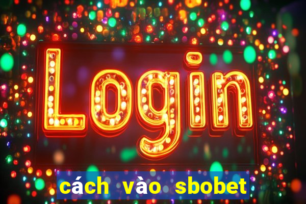 cách vào sbobet mới nhất