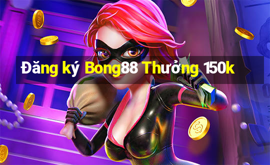 Đăng ký Bong88 Thưởng 150k