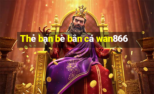 Thẻ bạn bè bắn cá wan866