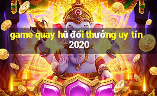 game quay hũ đổi thưởng uy tín 2020