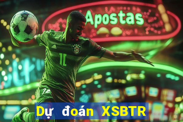 Dự đoán XSBTR thứ bảy