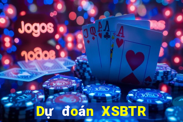 Dự đoán XSBTR thứ bảy