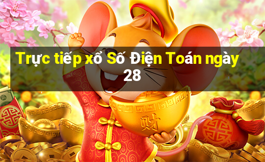 Trực tiếp xổ Số Điện Toán ngày 28