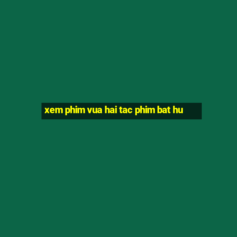 xem phim vua hai tac phim bat hu