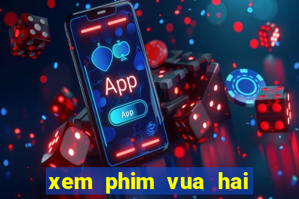 xem phim vua hai tac phim bat hu