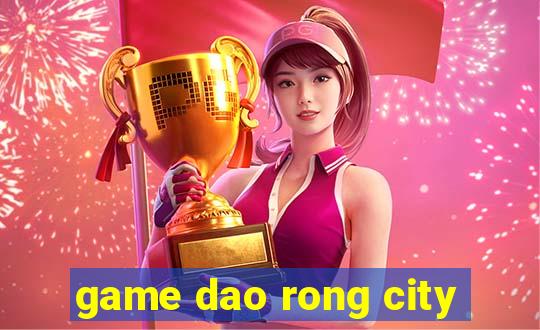 game dao rong city