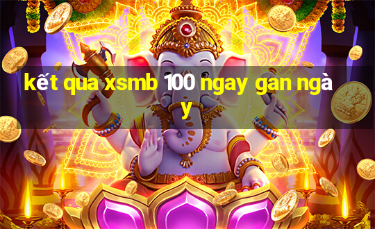 kết qua xsmb 100 ngay gan ngày