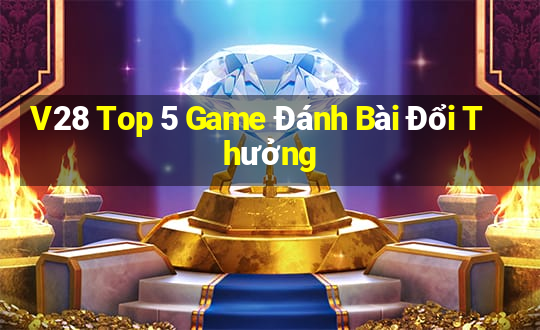 V28 Top 5 Game Đánh Bài Đổi Thưởng