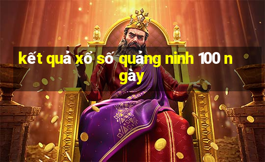 kết quả xổ số quảng ninh 100 ngày