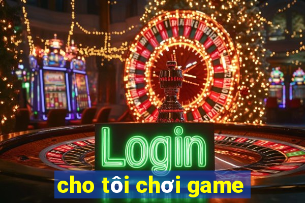 cho tôi chơi game