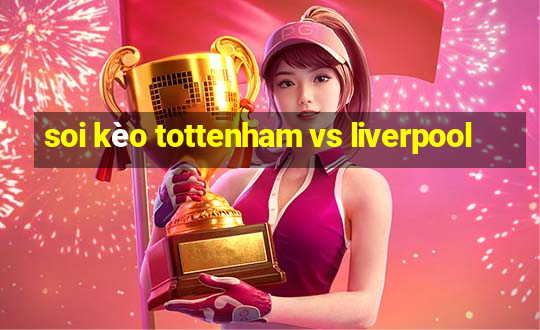 soi kèo tottenham vs liverpool