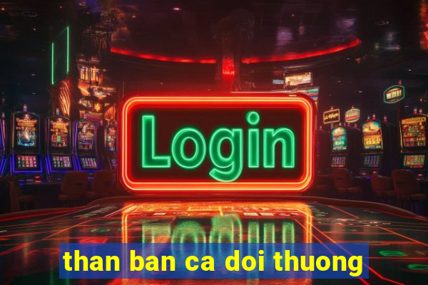 than ban ca doi thuong