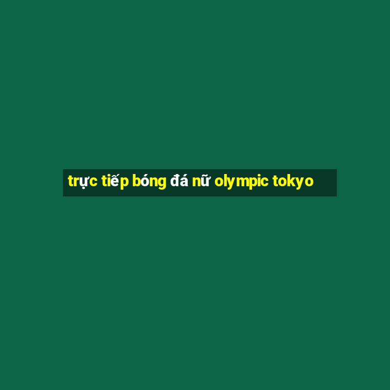 trực tiếp bóng đá nữ olympic tokyo