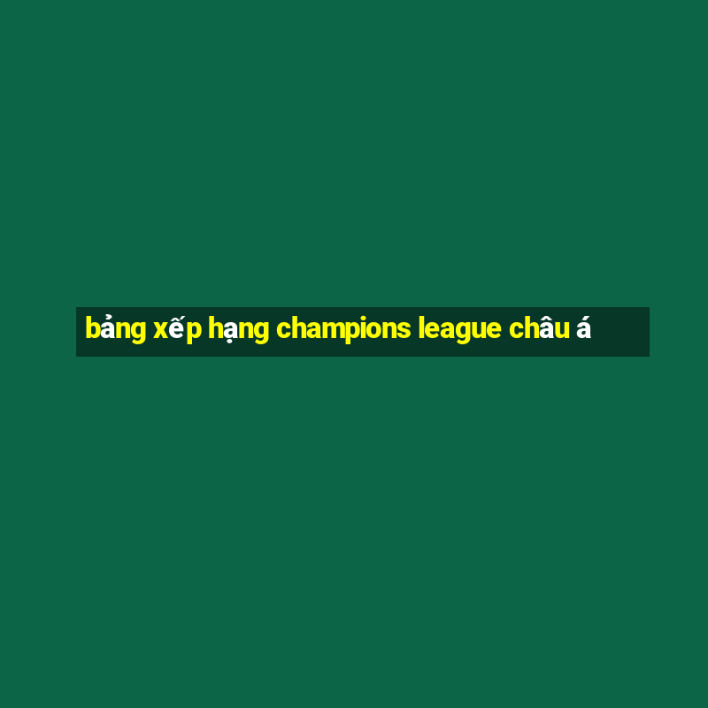 bảng xếp hạng champions league châu á