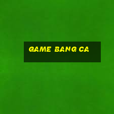 game bang ca