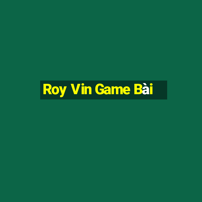 Roy Vin Game Bài