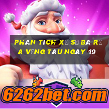 Phân tích Xổ Số Bà Rịa Vũng Tàu ngày 19