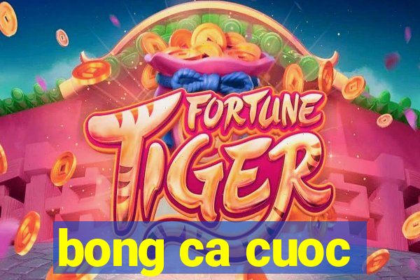 bong ca cuoc