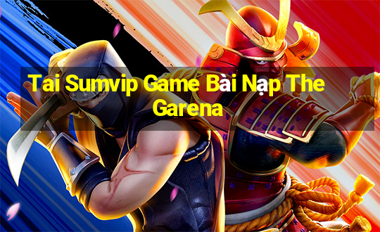 Tai Sumvip Game Bài Nạp The Garena