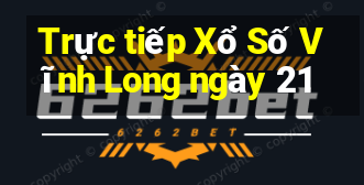 Trực tiếp Xổ Số Vĩnh Long ngày 21