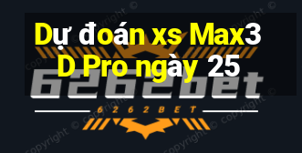 Dự đoán xs Max3D Pro ngày 25