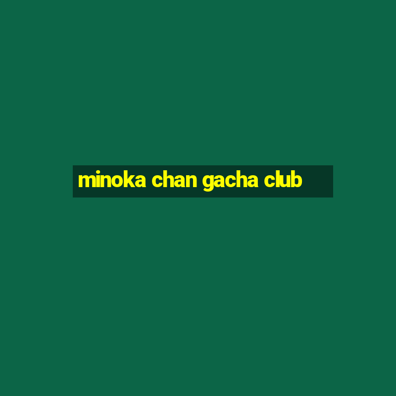 minoka chan gacha club