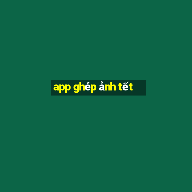 app ghép ảnh tết