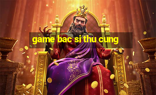 game bac si thu cung