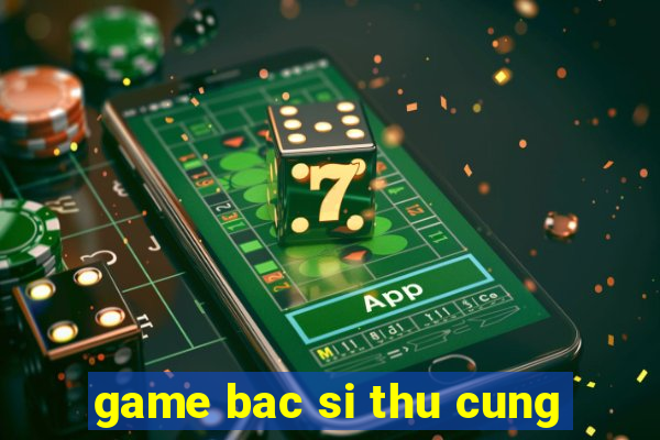 game bac si thu cung