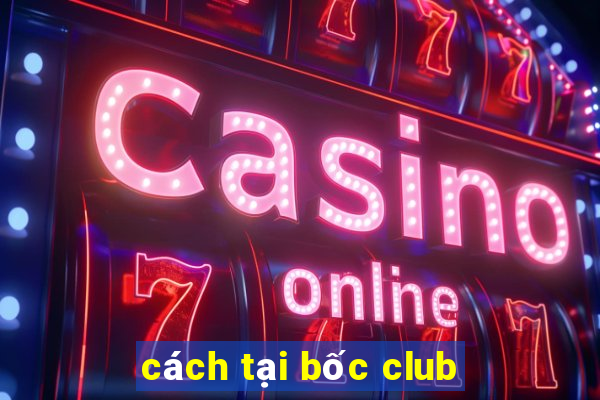 cách tại bốc club