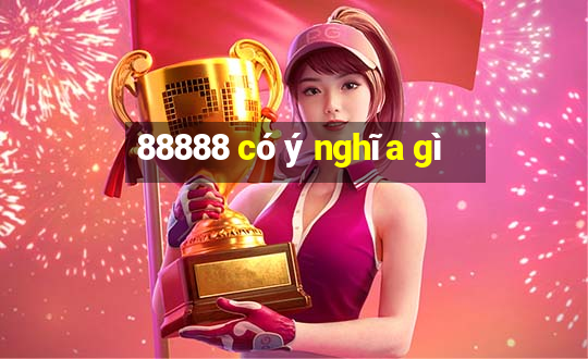 88888 có ý nghĩa gì