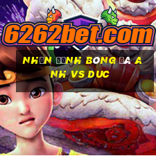 nhận định bóng đá anh vs duc