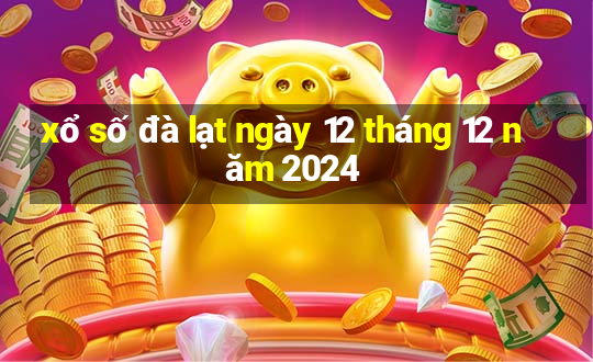 xổ số đà lạt ngày 12 tháng 12 năm 2024