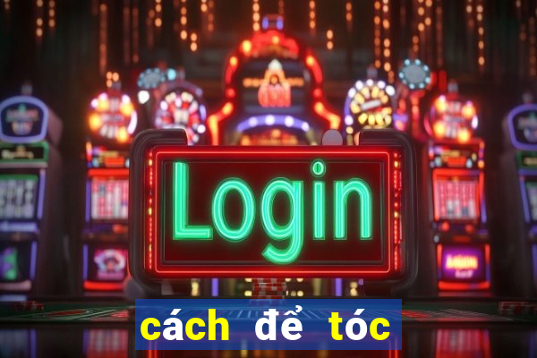 cách để tóc ko bị bết