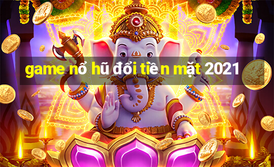 game nổ hũ đổi tiền mặt 2021